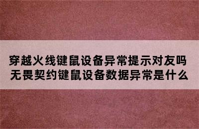 穿越火线键鼠设备异常提示对友吗 无畏契约键鼠设备数据异常是什么